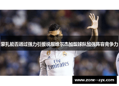 蒙扎能否通过强力引援说服维尔杰加盟球队加强阵容竞争力 蒙扎能否通过强力引援说服维尔杰加盟球队加强阵容竞争力