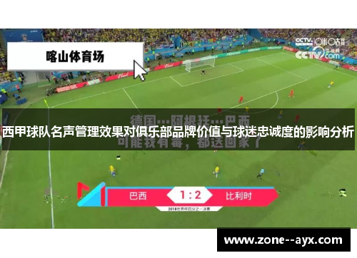 西甲球队名声管理效果对俱乐部品牌价值与球迷忠诚度的影响分析 西甲球队名声管理效果对俱乐部品牌价值与球迷忠诚度的影响分析