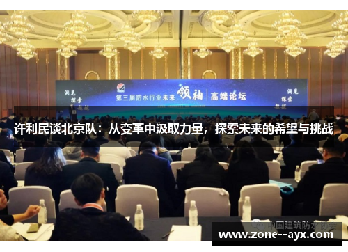 许利民谈北京队:从变革中汲取力量,探索未来的希望与挑战 许利民谈北京队:从变革中汲取力量,探索未来的希望与挑战