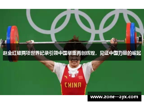 赵金红破两项世界纪录引领中国举重再创辉煌,见证中国力量的崛起 赵金红破两项世界纪录引领中国举重再创辉煌,见证中国力量的崛起