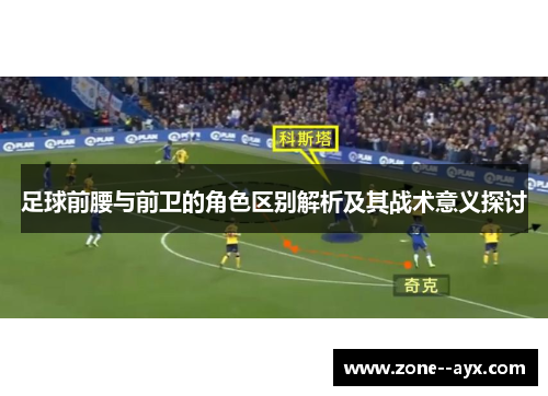 足球前腰与前卫的角色区别解析及其战术意义探讨 足球前腰与前卫的角色区别解析及其战术意义探讨