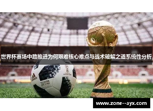 世界杯赛场中路推进为何艰难核心难点与战术破解之道系统性分析 世界杯赛场中路推进为何艰难核心难点与战术破解之道系统性分析