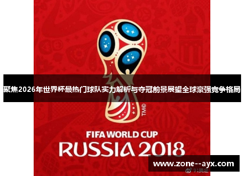 聚焦2026年世界杯最热门球队实力解析与夺冠前景展望全球豪强竞争格局