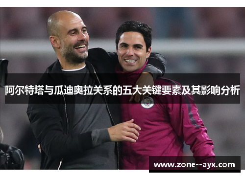 阿尔特塔与瓜迪奥拉关系的五大关键要素及其影响分析