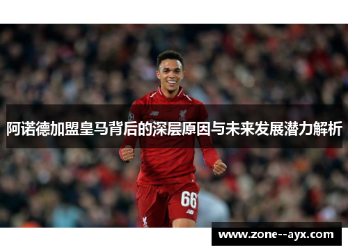 阿诺德加盟皇马背后的深层原因与未来发展潜力解析 阿诺德加盟皇马背后的深层原因与未来发展潜力解析