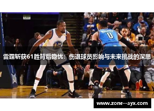 雷霆斩获61胜背后隐忧:伤退球员影响与未来挑战的深思 雷霆斩获61胜背后隐忧:伤退球员影响与未来挑战的深思