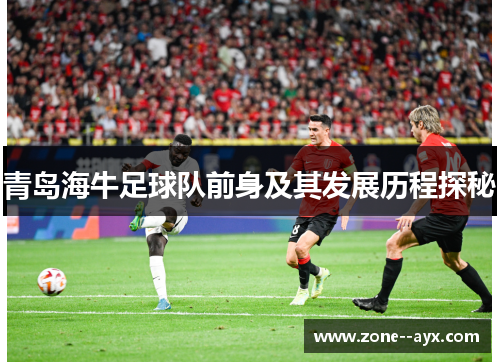 青岛海牛足球队前身及其发展历程探秘 青岛海牛足球队前身及其发展历程探秘