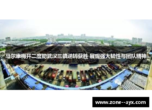 马尔康梅开二度助武汉三镇逆转获胜 展现强大韧性与团队精神 马尔康梅开二度助武汉三镇逆转获胜 展现强大韧性与团队精神