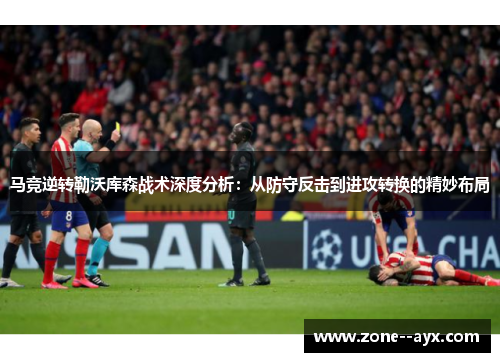 马竞逆转勒沃库森战术深度分析：从防守反击到进攻转换的精妙布局