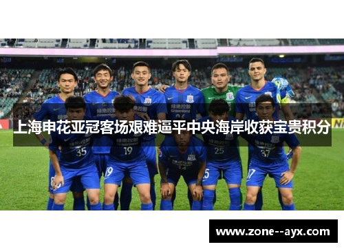 上海申花亚冠客场艰难逼平中央海岸收获宝贵积分