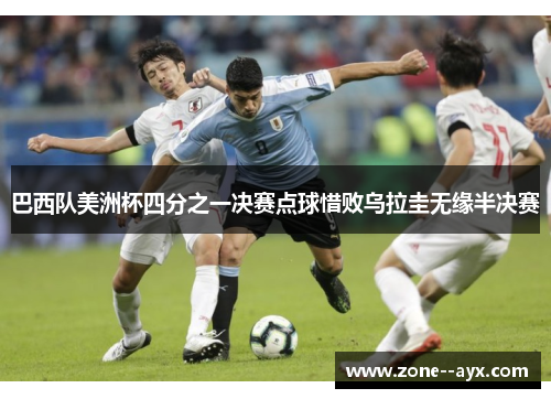 巴西队美洲杯四分之一决赛点球惜败乌拉圭无缘半决赛