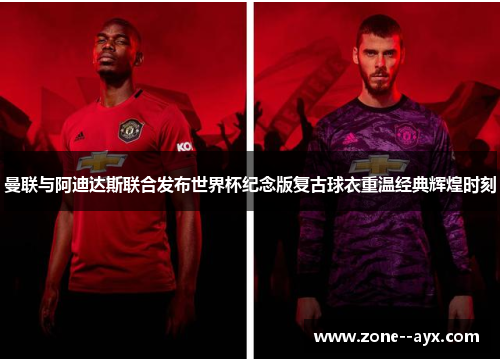 曼联与阿迪达斯联合发布世界杯纪念版复古球衣重温经典辉煌时刻 曼联与阿迪达斯联合发布世界杯纪念版复古球衣重温经典辉煌时刻