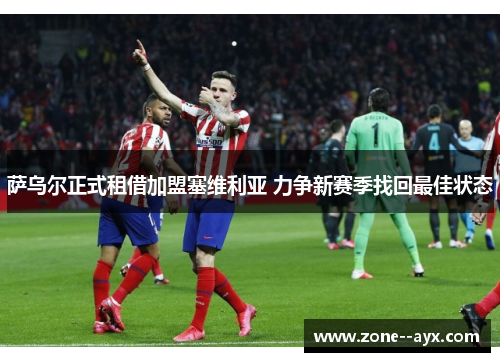 萨乌尔正式租借加盟塞维利亚 力争新赛季找回最佳状态