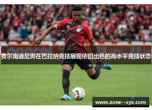 费尔南迪尼奥在巴拉纳竞技展现依旧出色的高水平竞技状态 费尔南迪尼奥在巴拉纳竞技展现依旧出色的高水平竞技状态