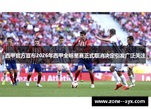 西甲官方宣布2026年西甲全明星赛正式取消决定引发广泛关注