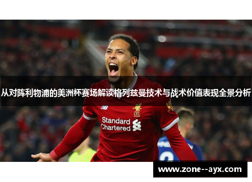 从对阵利物浦的美洲杯赛场解读格列兹曼技术与战术价值表现全景分析 从对阵利物浦的美洲杯赛场解读格列兹曼技术与战术价值表现全景分析