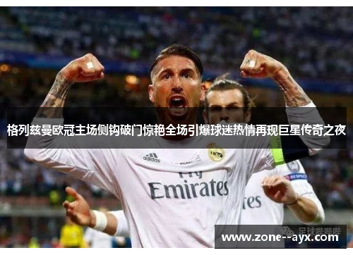 格列兹曼欧冠主场侧钩破门惊艳全场引爆球迷热情再现巨星传奇之夜 格列兹曼欧冠主场侧钩破门惊艳全场引爆球迷热情再现巨星传奇之夜