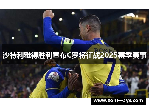 沙特利雅得胜利宣布C罗将征战2025赛季赛事 沙特利雅得胜利宣布C罗将征战2025赛季赛事