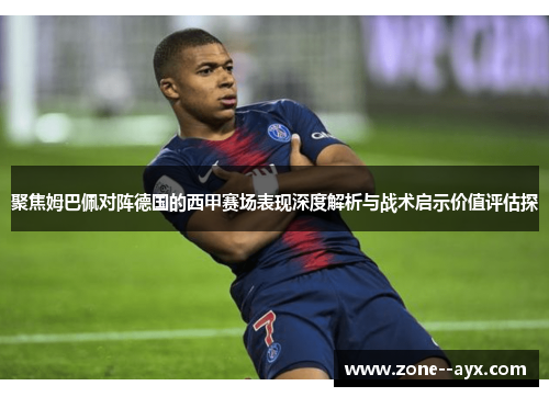 聚焦姆巴佩对阵德国的西甲赛场表现深度解析与战术启示价值评估探 聚焦姆巴佩对阵德国的西甲赛场表现深度解析与战术启示价值评估探