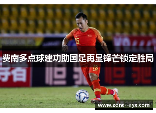 费南多点球建功助国足再显锋芒锁定胜局 费南多点球建功助国足再显锋芒锁定胜局