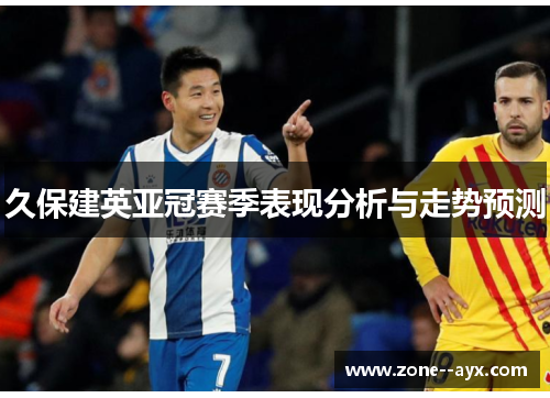 久保建英亚冠赛季表现分析与走势预测 久保建英亚冠赛季表现分析与走势预测