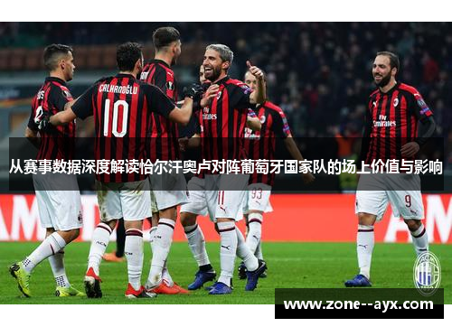 从赛事数据深度解读恰尔汗奥卢对阵葡萄牙国家队的场上价值与影响 从赛事数据深度解读恰尔汗奥卢对阵葡萄牙国家队的场上价值与影响