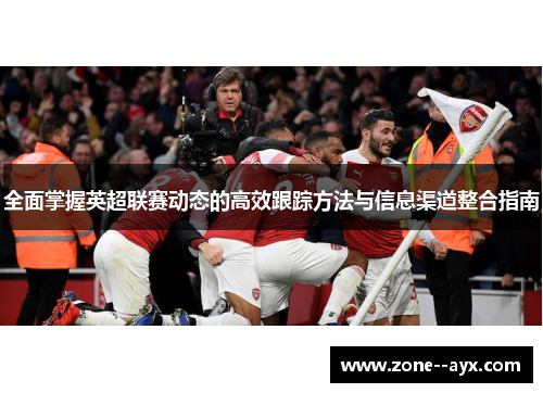 全面掌握英超联赛动态的高效跟踪方法与信息渠道整合指南 全面掌握英超联赛动态的高效跟踪方法与信息渠道整合指南
