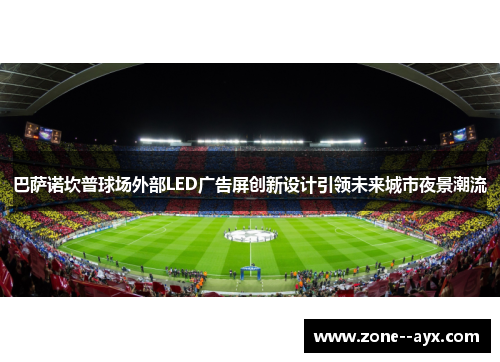 巴萨诺坎普球场外部LED广告屏创新设计引领未来城市夜景潮流