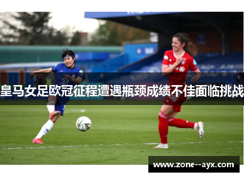 皇马女足欧冠征程遭遇瓶颈成绩不佳面临挑战 皇马女足欧冠征程遭遇瓶颈成绩不佳面临挑战
